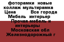 фоторамки  новые (коллаж-мультирамка) › Цена ­ 700 - Все города Мебель, интерьер » Прочая мебель и интерьеры   . Московская обл.,Железнодорожный г.